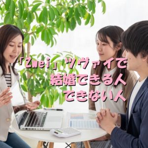 zwei ツヴァイ　結婚できる人　出来ない人